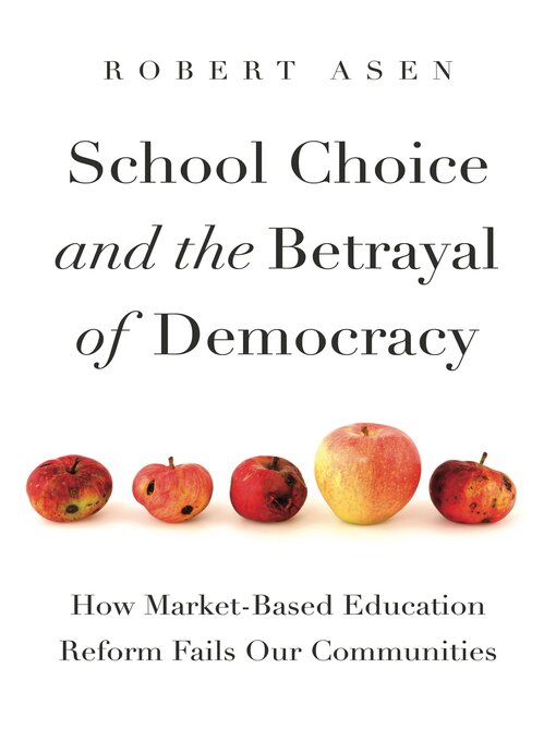 Title details for School Choice and the Betrayal of Democracy by Robert Asen - Available